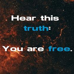Hear this truth You are free.