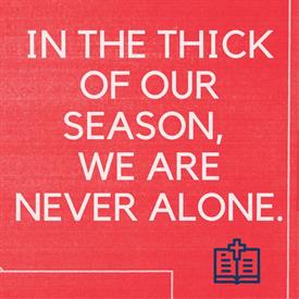 in the thick of our season, we are never alone.