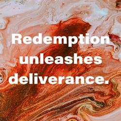 Redemption unleashes deliverance.