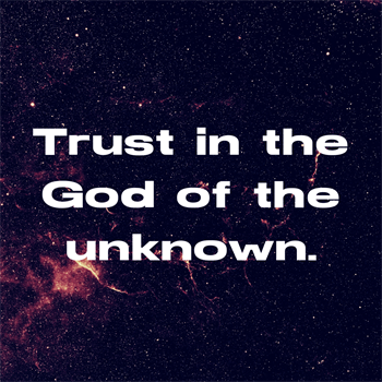 Trust in the God of the Unknown Trust in the God of the Unknown